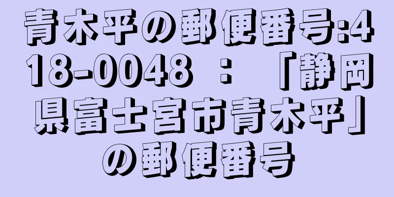 青木平の郵便番号:418-0048 ： 「静岡県富士宮市青木平」の郵便番号