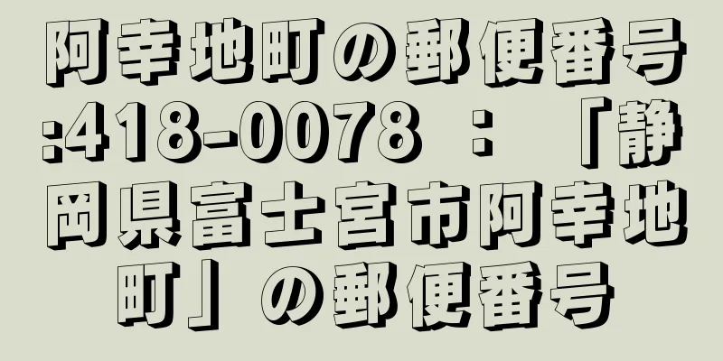 阿幸地町の郵便番号:418-0078 ： 「静岡県富士宮市阿幸地町」の郵便番号