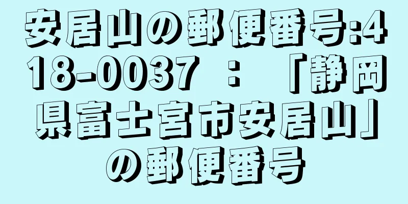 安居山の郵便番号:418-0037 ： 「静岡県富士宮市安居山」の郵便番号