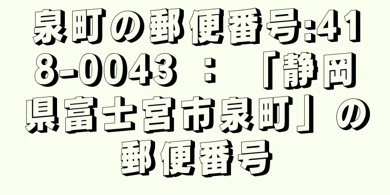 泉町の郵便番号:418-0043 ： 「静岡県富士宮市泉町」の郵便番号