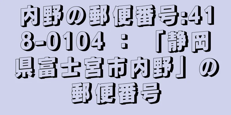 内野の郵便番号:418-0104 ： 「静岡県富士宮市内野」の郵便番号