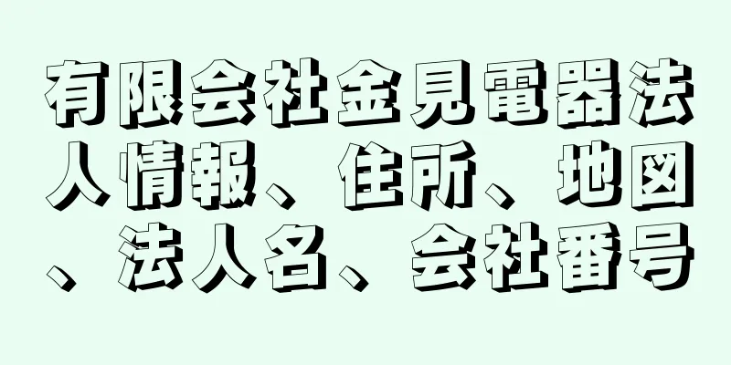 有限会社金見電器法人情報、住所、地図、法人名、会社番号