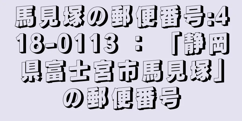 馬見塚の郵便番号:418-0113 ： 「静岡県富士宮市馬見塚」の郵便番号