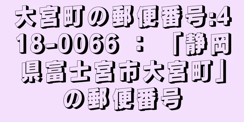 大宮町の郵便番号:418-0066 ： 「静岡県富士宮市大宮町」の郵便番号