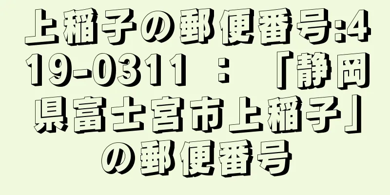 上稲子の郵便番号:419-0311 ： 「静岡県富士宮市上稲子」の郵便番号