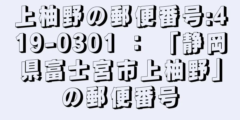 上柚野の郵便番号:419-0301 ： 「静岡県富士宮市上柚野」の郵便番号