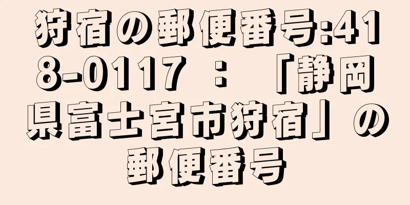 狩宿の郵便番号:418-0117 ： 「静岡県富士宮市狩宿」の郵便番号