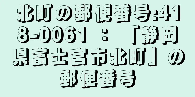 北町の郵便番号:418-0061 ： 「静岡県富士宮市北町」の郵便番号