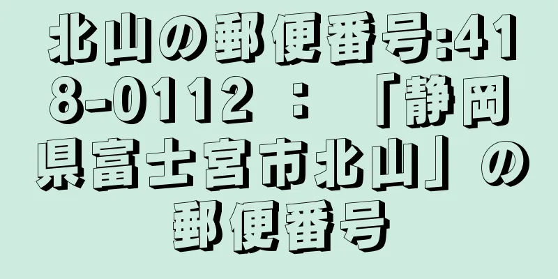 北山の郵便番号:418-0112 ： 「静岡県富士宮市北山」の郵便番号