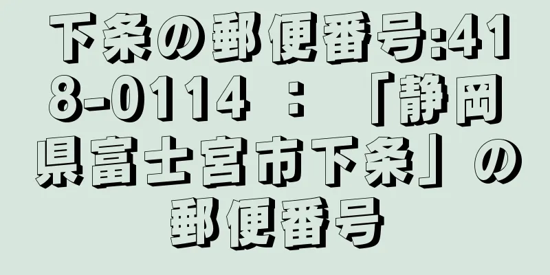 下条の郵便番号:418-0114 ： 「静岡県富士宮市下条」の郵便番号