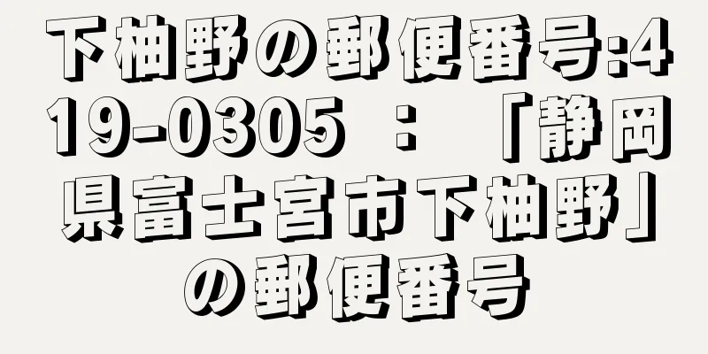 下柚野の郵便番号:419-0305 ： 「静岡県富士宮市下柚野」の郵便番号