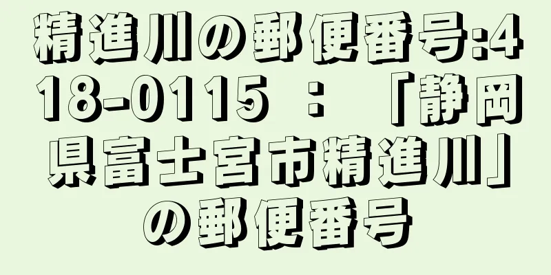 精進川の郵便番号:418-0115 ： 「静岡県富士宮市精進川」の郵便番号