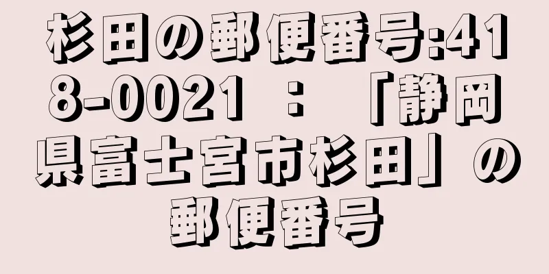 杉田の郵便番号:418-0021 ： 「静岡県富士宮市杉田」の郵便番号