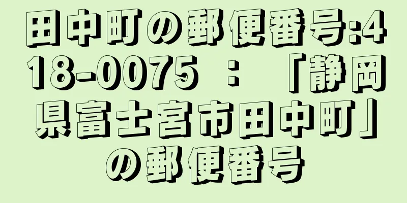 田中町の郵便番号:418-0075 ： 「静岡県富士宮市田中町」の郵便番号