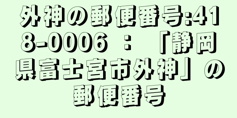 外神の郵便番号:418-0006 ： 「静岡県富士宮市外神」の郵便番号