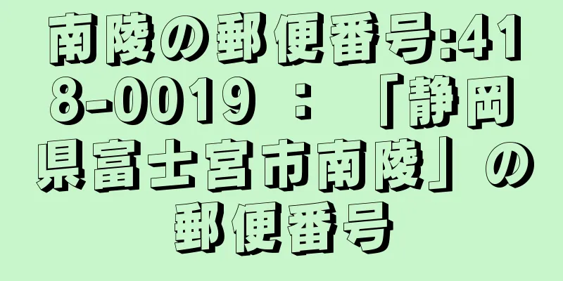 南陵の郵便番号:418-0019 ： 「静岡県富士宮市南陵」の郵便番号