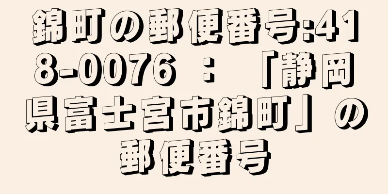 錦町の郵便番号:418-0076 ： 「静岡県富士宮市錦町」の郵便番号