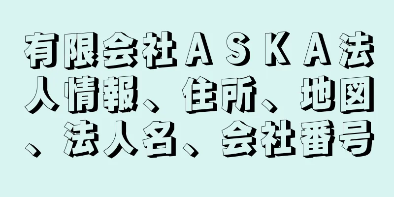 有限会社ＡＳＫＡ法人情報、住所、地図、法人名、会社番号