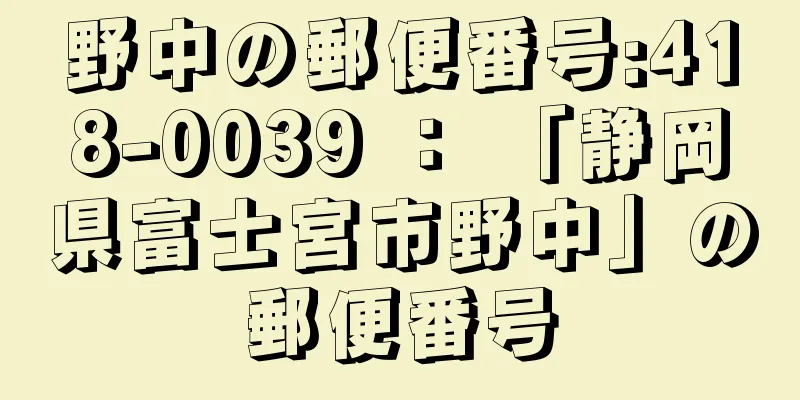 野中の郵便番号:418-0039 ： 「静岡県富士宮市野中」の郵便番号