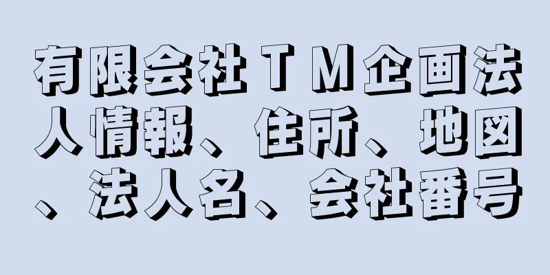 有限会社ＴＭ企画法人情報、住所、地図、法人名、会社番号