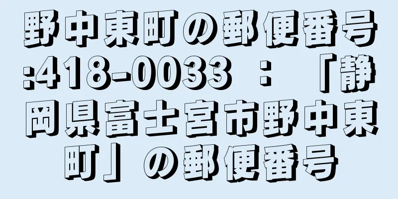 野中東町の郵便番号:418-0033 ： 「静岡県富士宮市野中東町」の郵便番号