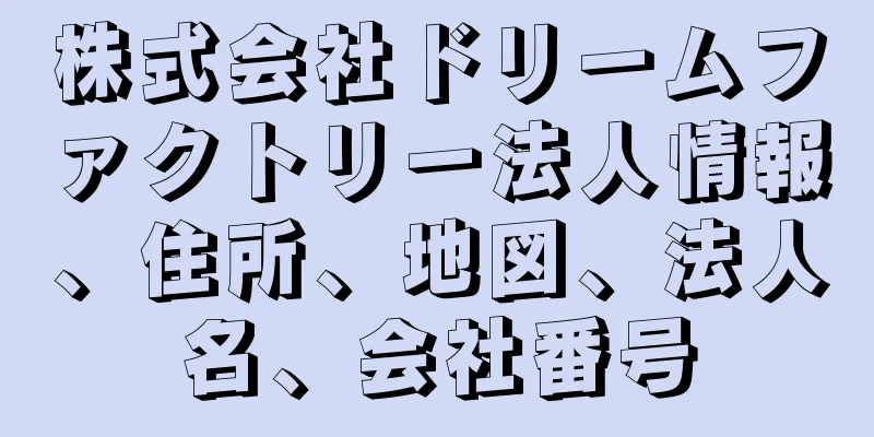 株式会社ドリームファクトリー法人情報、住所、地図、法人名、会社番号