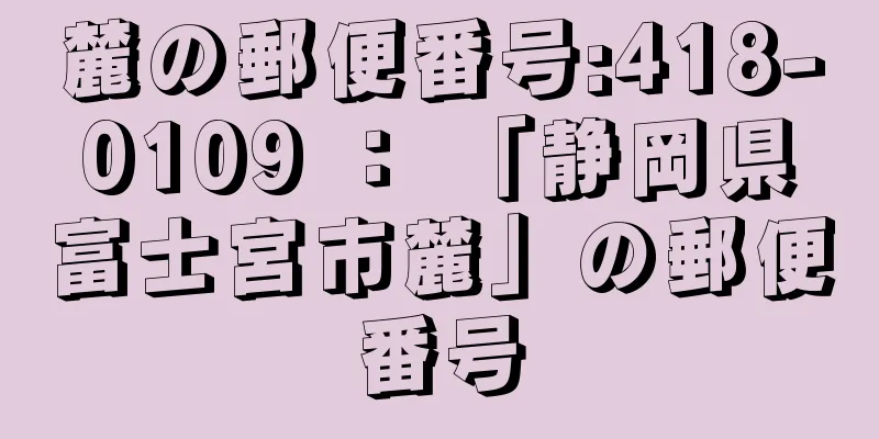 麓の郵便番号:418-0109 ： 「静岡県富士宮市麓」の郵便番号