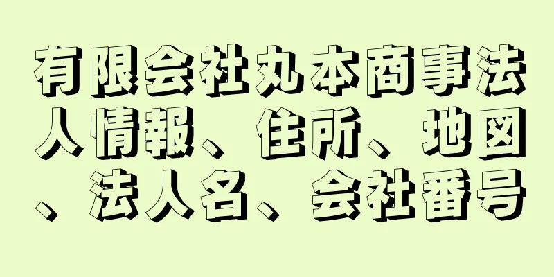 有限会社丸本商事法人情報、住所、地図、法人名、会社番号