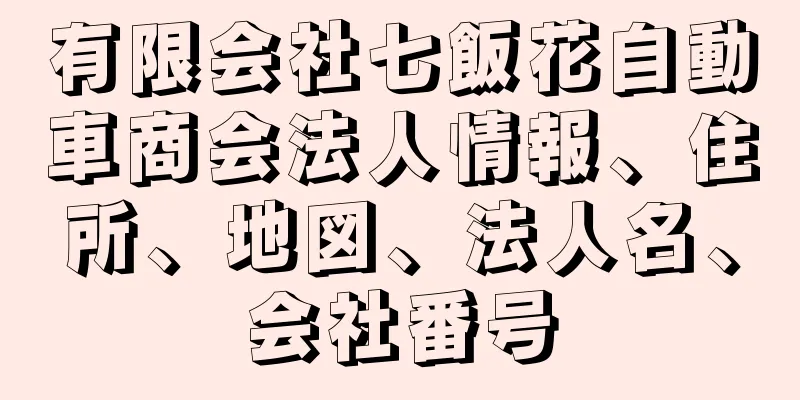 有限会社七飯花自動車商会法人情報、住所、地図、法人名、会社番号