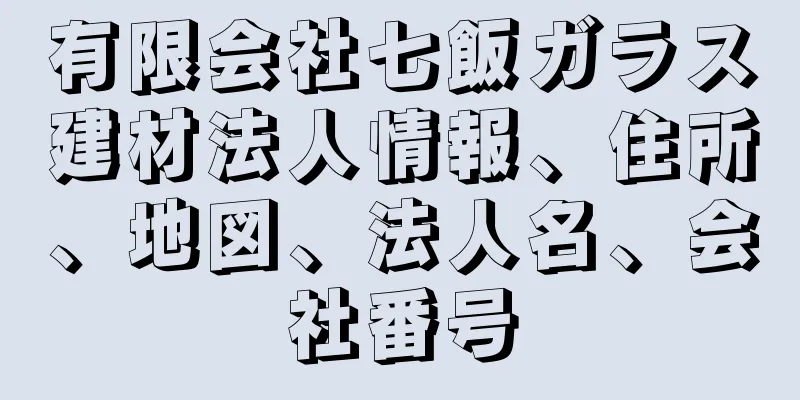 有限会社七飯ガラス建材法人情報、住所、地図、法人名、会社番号