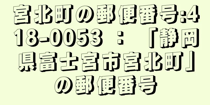 宮北町の郵便番号:418-0053 ： 「静岡県富士宮市宮北町」の郵便番号