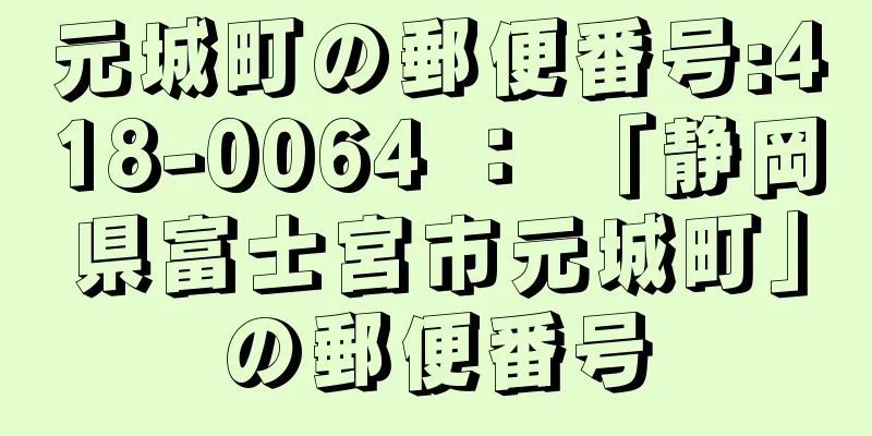 元城町の郵便番号:418-0064 ： 「静岡県富士宮市元城町」の郵便番号