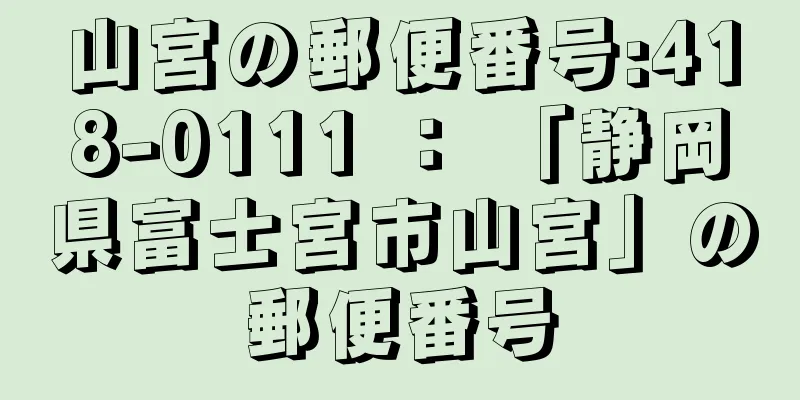 山宮の郵便番号:418-0111 ： 「静岡県富士宮市山宮」の郵便番号