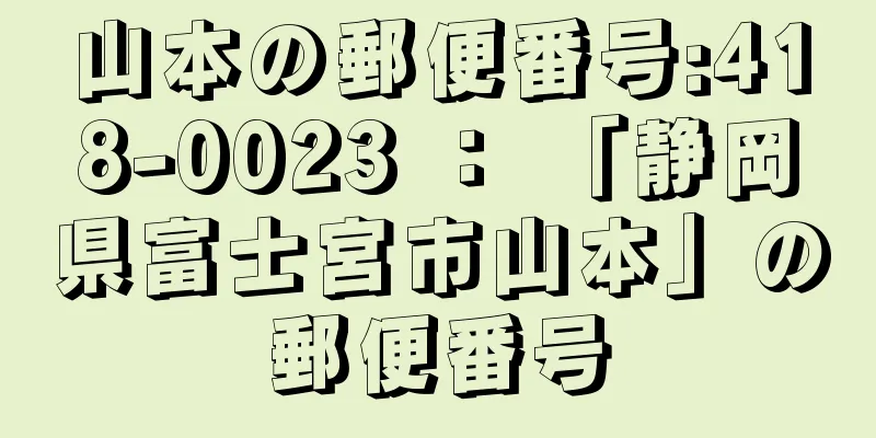 山本の郵便番号:418-0023 ： 「静岡県富士宮市山本」の郵便番号