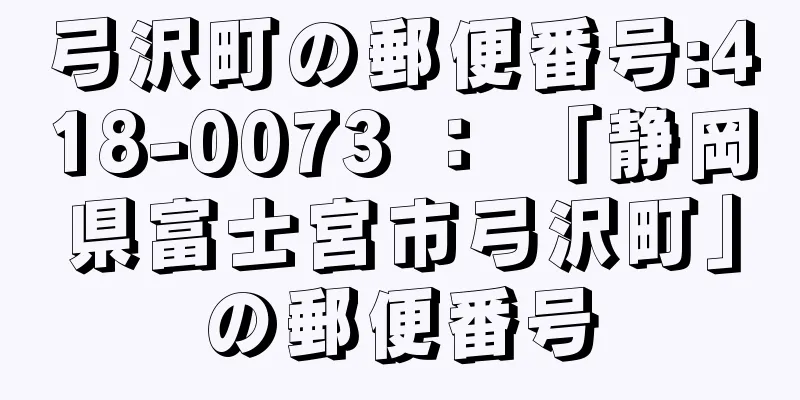 弓沢町の郵便番号:418-0073 ： 「静岡県富士宮市弓沢町」の郵便番号