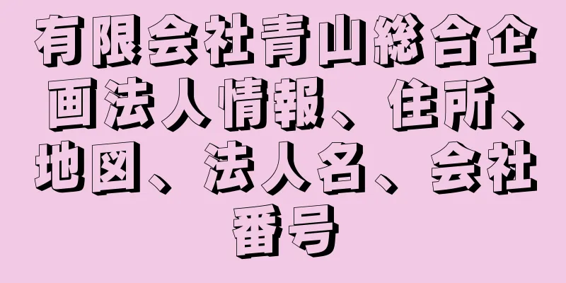 有限会社青山総合企画法人情報、住所、地図、法人名、会社番号