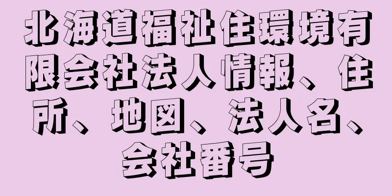 北海道福祉住環境有限会社法人情報、住所、地図、法人名、会社番号