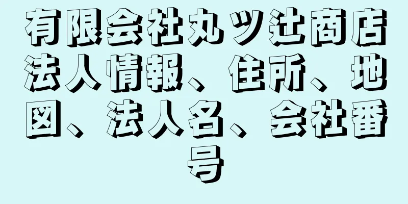 有限会社丸ツ辻商店法人情報、住所、地図、法人名、会社番号