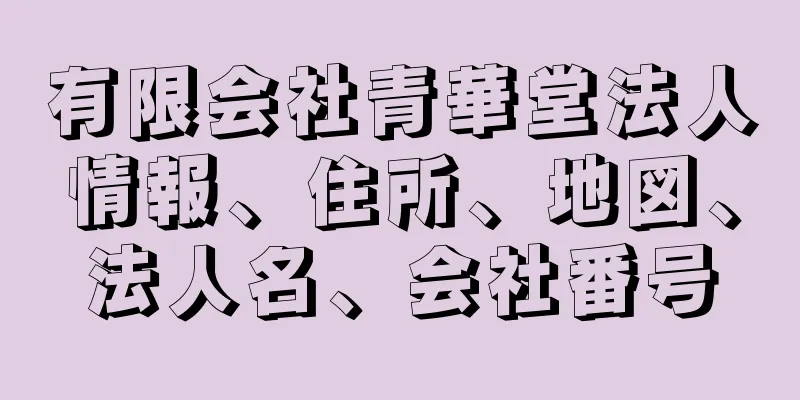 有限会社青華堂法人情報、住所、地図、法人名、会社番号