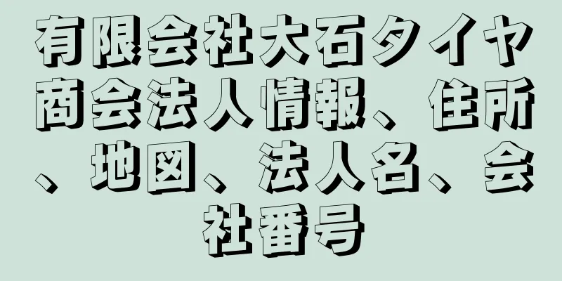 有限会社大石タイヤ商会法人情報、住所、地図、法人名、会社番号