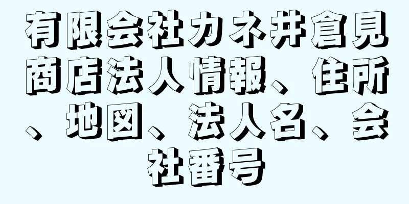 有限会社カネ井倉見商店法人情報、住所、地図、法人名、会社番号