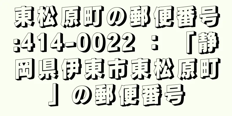 東松原町の郵便番号:414-0022 ： 「静岡県伊東市東松原町」の郵便番号