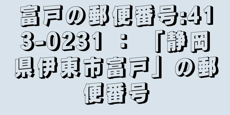 富戸の郵便番号:413-0231 ： 「静岡県伊東市富戸」の郵便番号