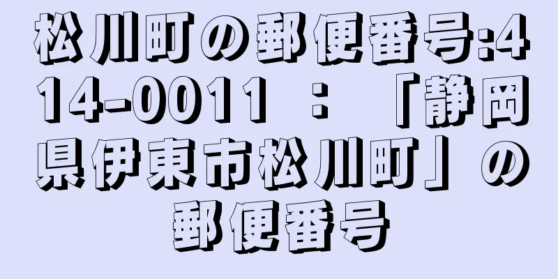 松川町の郵便番号:414-0011 ： 「静岡県伊東市松川町」の郵便番号