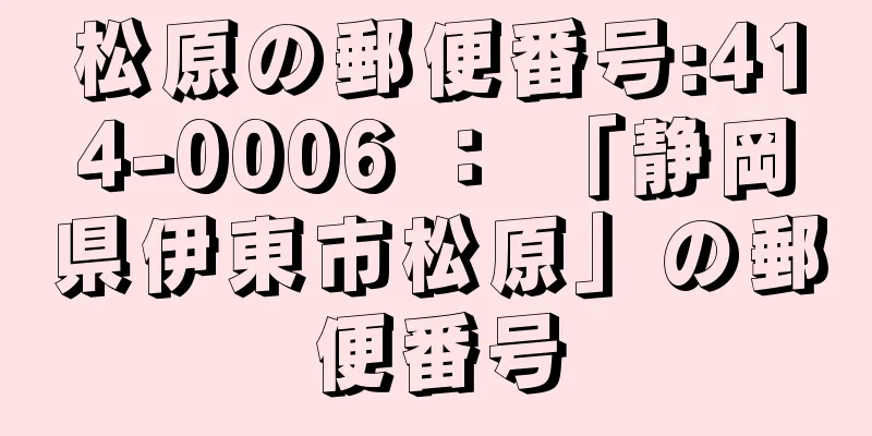 松原の郵便番号:414-0006 ： 「静岡県伊東市松原」の郵便番号