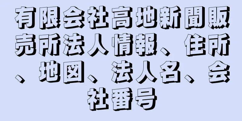 有限会社高地新聞販売所法人情報、住所、地図、法人名、会社番号