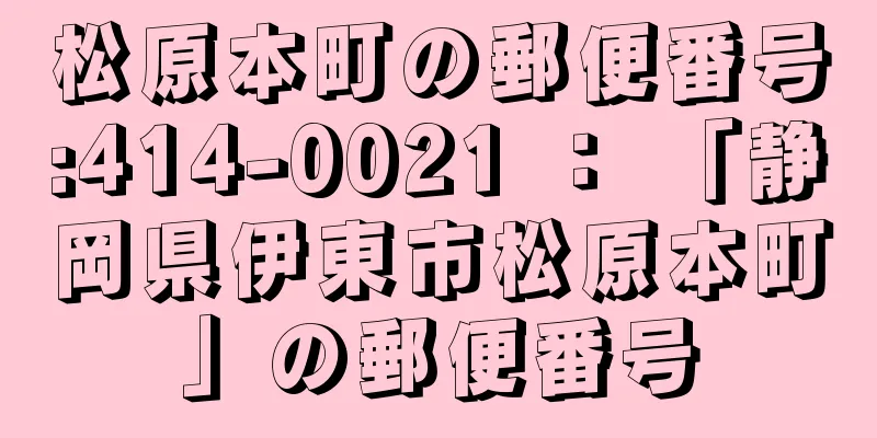 松原本町の郵便番号:414-0021 ： 「静岡県伊東市松原本町」の郵便番号