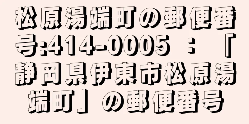 松原湯端町の郵便番号:414-0005 ： 「静岡県伊東市松原湯端町」の郵便番号