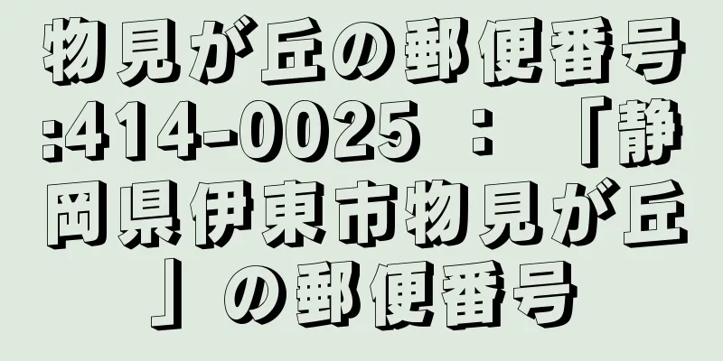 物見が丘の郵便番号:414-0025 ： 「静岡県伊東市物見が丘」の郵便番号