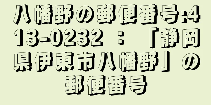 八幡野の郵便番号:413-0232 ： 「静岡県伊東市八幡野」の郵便番号